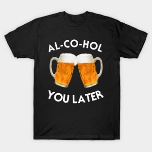 AL-CO-HOL YOU LATER T-Shirt